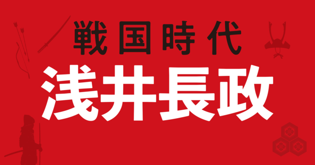 浅井長政の戦略地図～情けに走った決断が朝倉家との共倒れを招く