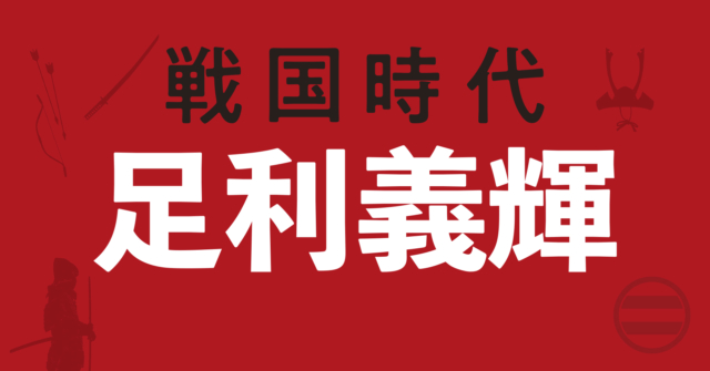 足利義輝の戦略地図～流浪の末に都に落ち着いた剣豪将軍