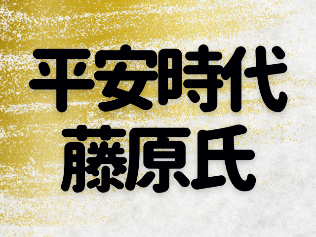 平安時代の藤原氏～宮廷と政治を掌握し栄華を極めた一族