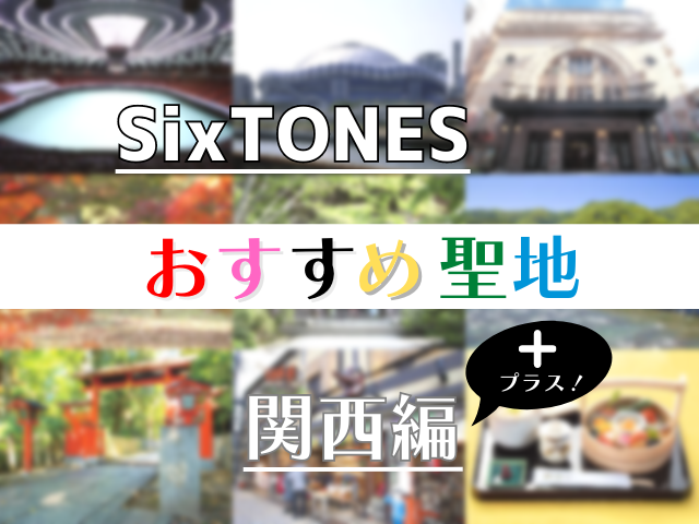 SixTONESのおすすめ聖地10選【関西編＋】！大阪・京都・奈良＋広島で