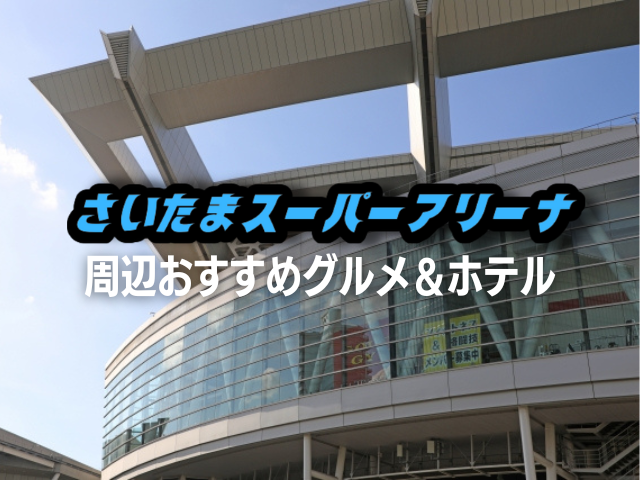 さいたまスーパーアリーナへライブ遠征！コンサートに便利なおすすめ