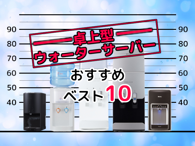 卓上型ウォーターサーバーおすすめランキング10 スリム＆コンパクトなウォーターサーバーをご紹介【2024年最新版】